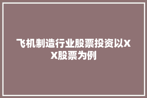 飞机制造行业股票投资以XX股票为例