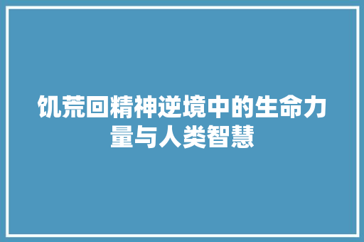 饥荒回精神逆境中的生命力量与人类智慧
