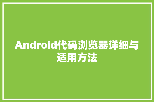 Android代码浏览器详细与适用方法