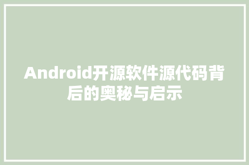 Android开源软件源代码背后的奥秘与启示
