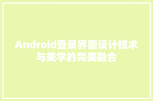 Android登录界面设计技术与美学的完美融合