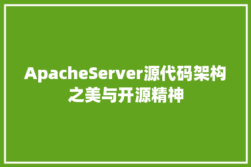 ApacheServer源代码架构之美与开源精神