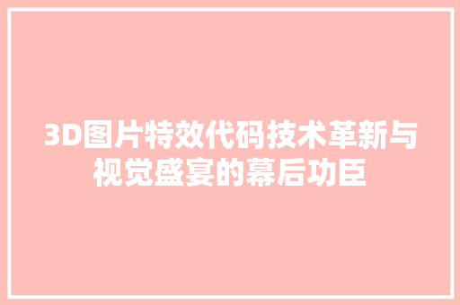 3D图片特效代码技术革新与视觉盛宴的幕后功臣