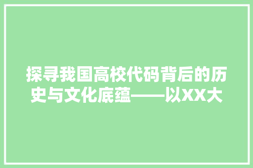 探寻我国高校代码背后的历史与文化底蕴——以XX大学为例