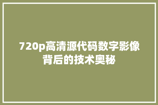 720p高清源代码数字影像背后的技术奥秘