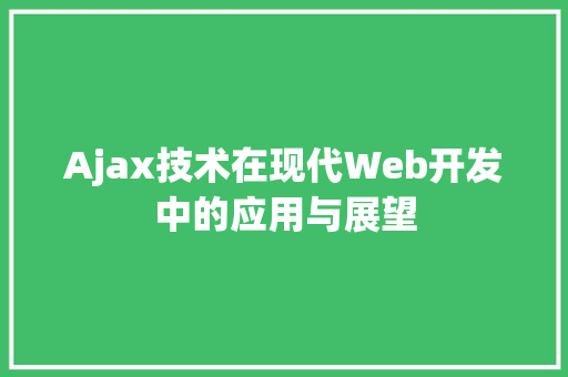 Ajax技术在现代Web开发中的应用与展望