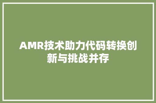 AMR技术助力代码转换创新与挑战并存  第1张