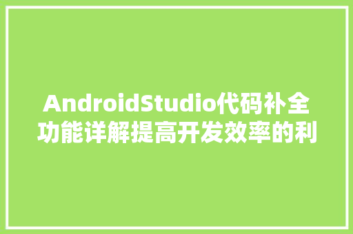 AndroidStudio代码补全功能详解提高开发效率的利器