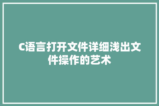 C语言打开文件详细浅出文件操作的艺术