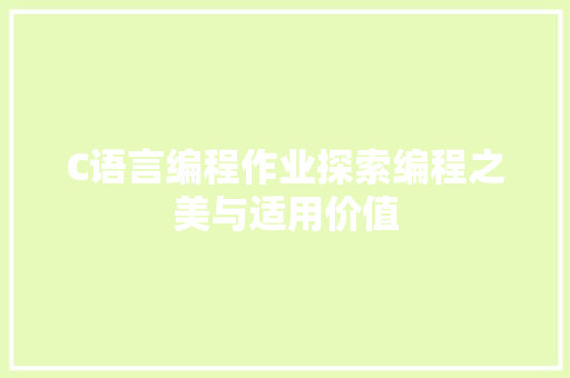 C语言编程作业探索编程之美与适用价值