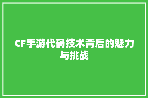 CF手游代码技术背后的魅力与挑战