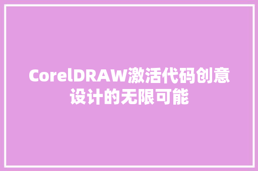 CorelDRAW激活代码创意设计的无限可能  第1张