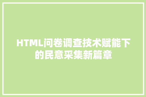 HTML问卷调查技术赋能下的民意采集新篇章