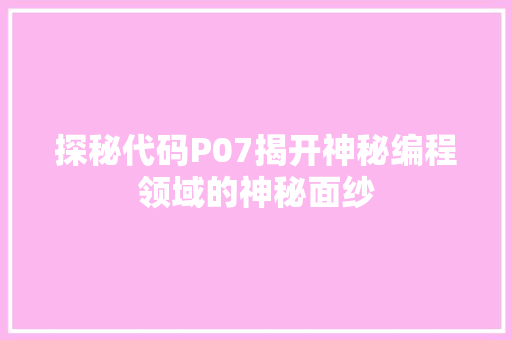 探秘代码P07揭开神秘编程领域的神秘面纱  第1张