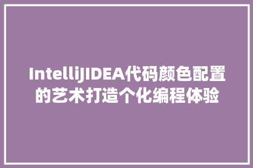 IntelliJIDEA代码颜色配置的艺术打造个化编程体验