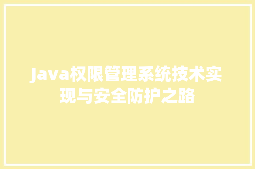 Java权限管理系统技术实现与安全防护之路