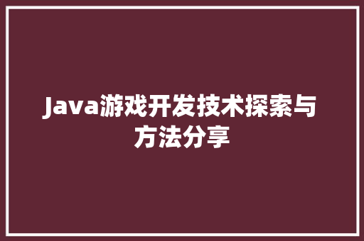 Java游戏开发技术探索与方法分享