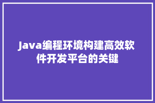 Java编程环境构建高效软件开发平台的关键