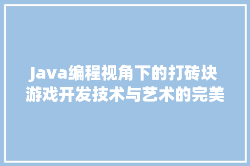 Java编程视角下的打砖块游戏开发技术与艺术的完美融合  第1张