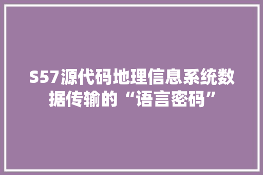 S57源代码地理信息系统数据传输的“语言密码”