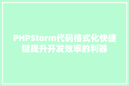 PHPStorm代码格式化快捷键提升开发效率的利器