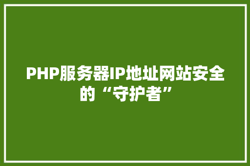 PHP服务器IP地址网站安全的“守护者”