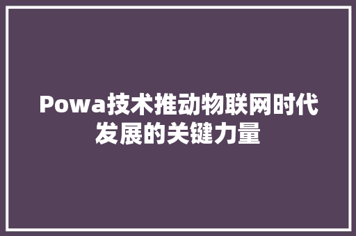 Powa技术推动物联网时代发展的关键力量