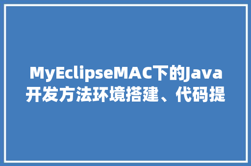 MyEclipseMAC下的Java开发方法环境搭建、代码提示与优化
