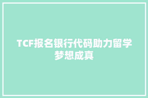 TCF报名银行代码助力留学梦想成真  第1张