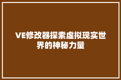 VE修改器探索虚拟现实世界的神秘力量