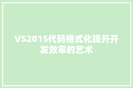 VS2015代码格式化提升开发效率的艺术