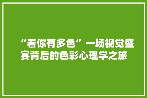 “看你有多色”一场视觉盛宴背后的色彩心理学之旅