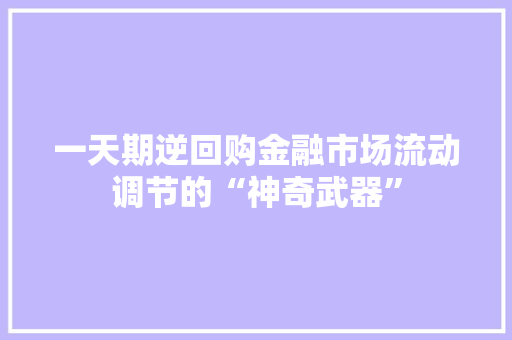 一天期逆回购金融市场流动调节的“神奇武器”