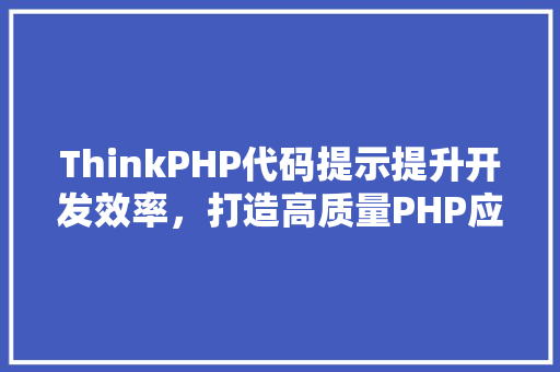 ThinkPHP代码提示提升开发效率，打造高质量PHP应用