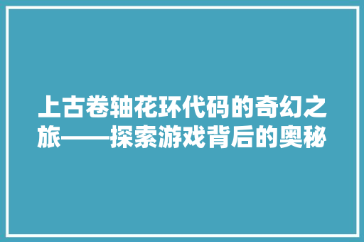 上古卷轴花环代码的奇幻之旅——探索游戏背后的奥秘