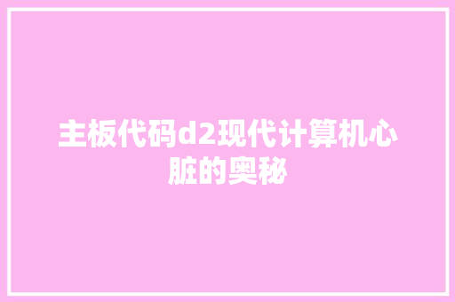 主板代码d2现代计算机心脏的奥秘