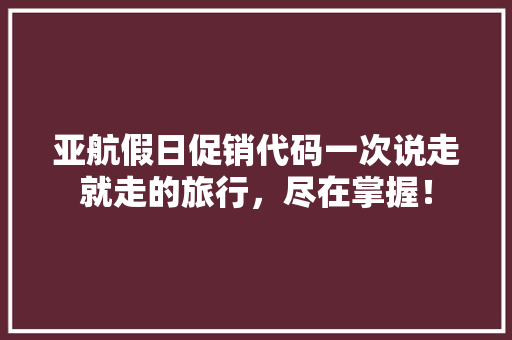 亚航假日促销代码一次说走就走的旅行，尽在掌握！