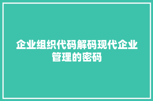 企业组织代码解码现代企业管理的密码  第1张
