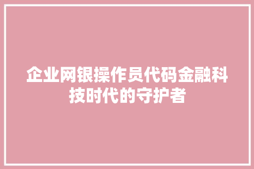 企业网银操作员代码金融科技时代的守护者