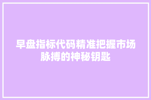 早盘指标代码精准把握市场脉搏的神秘钥匙