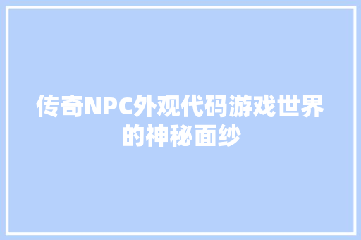 传奇NPC外观代码游戏世界的神秘面纱  第1张