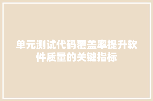 单元测试代码覆盖率提升软件质量的关键指标