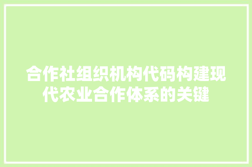 合作社组织机构代码构建现代农业合作体系的关键