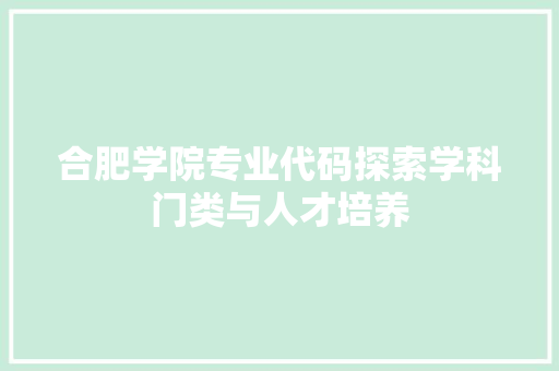 合肥学院专业代码探索学科门类与人才培养