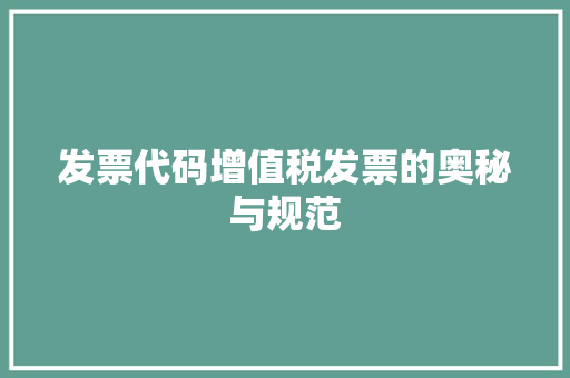 发票代码增值税发票的奥秘与规范  第1张
