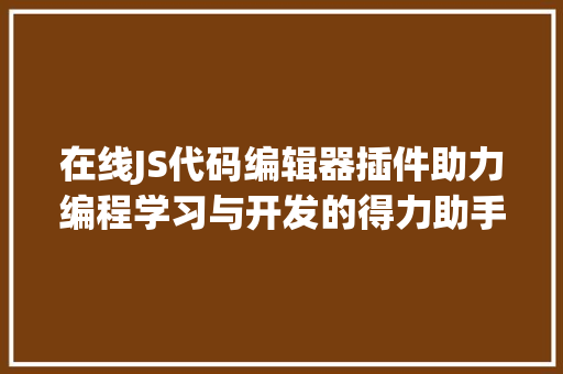 在线JS代码编辑器插件助力编程学习与开发的得力助手
