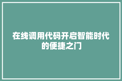 在线调用代码开启智能时代的便捷之门