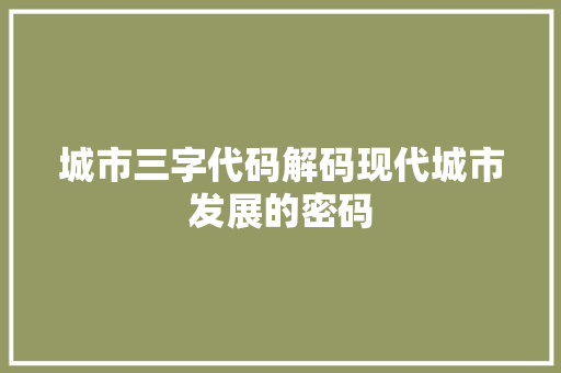 城市三字代码解码现代城市发展的密码