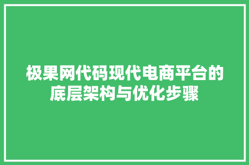 极果网代码现代电商平台的底层架构与优化步骤