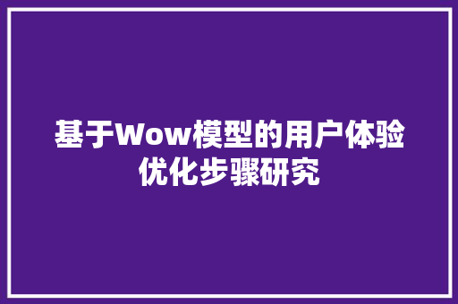 基于Wow模型的用户体验优化步骤研究  第1张